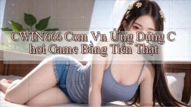 cwin666 com vn Ứng dụng chơi game bằng tiền thật