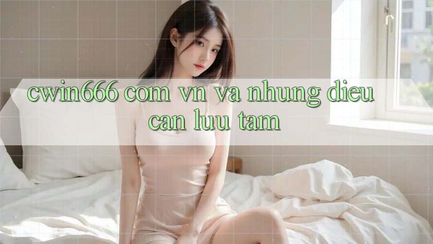 “cwin666 com vn” Và Những Điều Cần Lưu Tâm “cwin666 com vn” Và Những Điều Cần Lưu Tâm