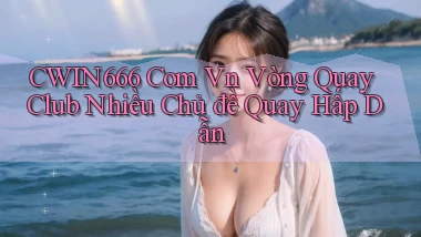 cwin666 com vn vòng quay club nhiều chủ đề quay hấp dẫn