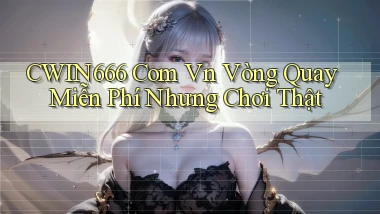 cwin666 com vn vòng quay miễn phí nhưng chơi thật