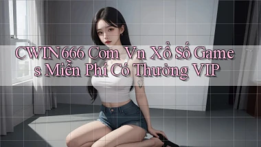 cwin666 com vn xổ số games miễn phí có thưởng VIP