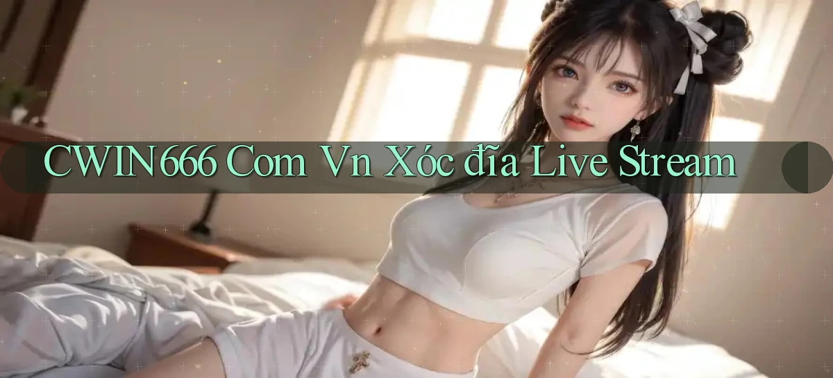 cwin666 com vn xóc đĩa live stream