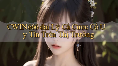cwin666  đại lý cá cược có uy tín trên thị trường