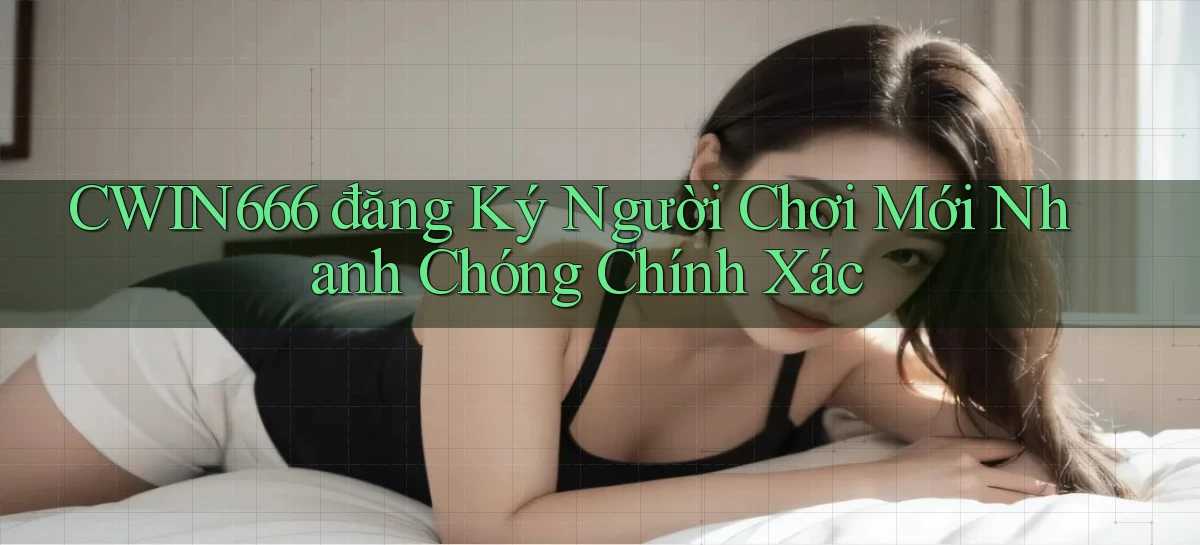 Cwin666  đăng ký người chơi mới nhanh chóng chính xác