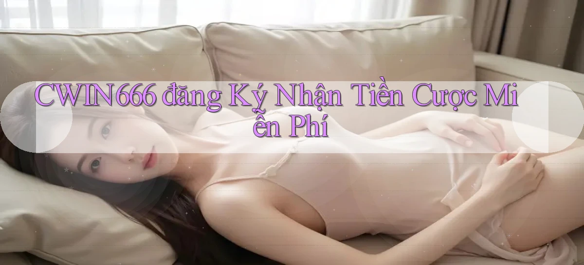 cwin666 đăng ký nhận tiền cược miễn phí