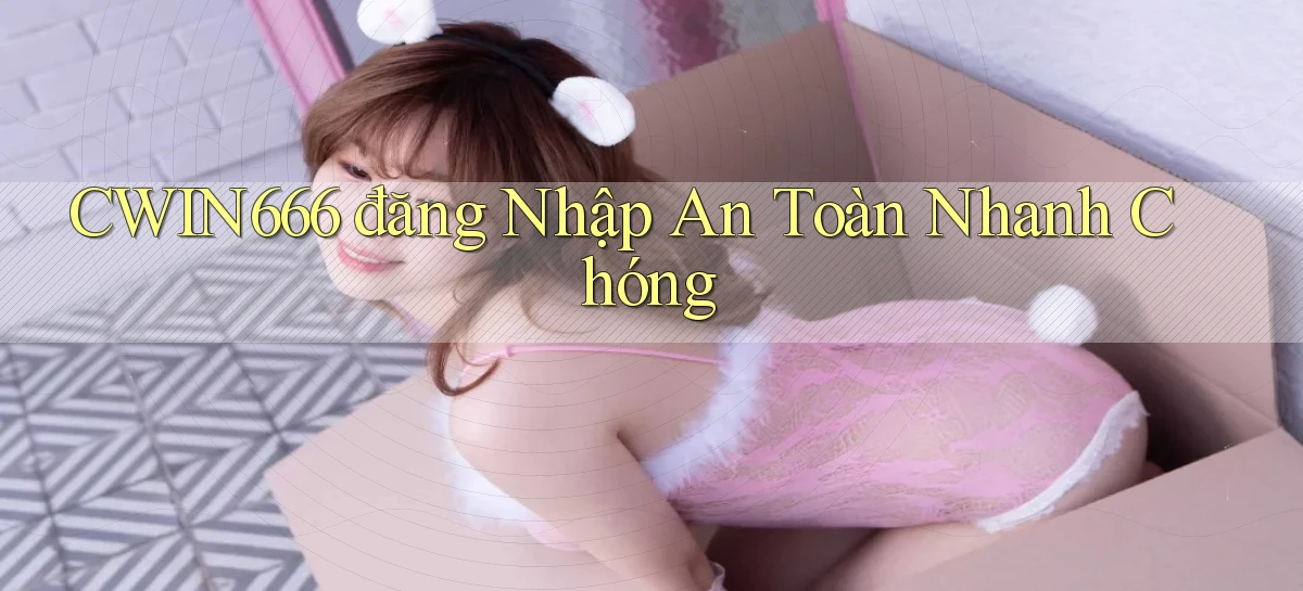 cwin666  đăng nhập an toàn nhanh chóng