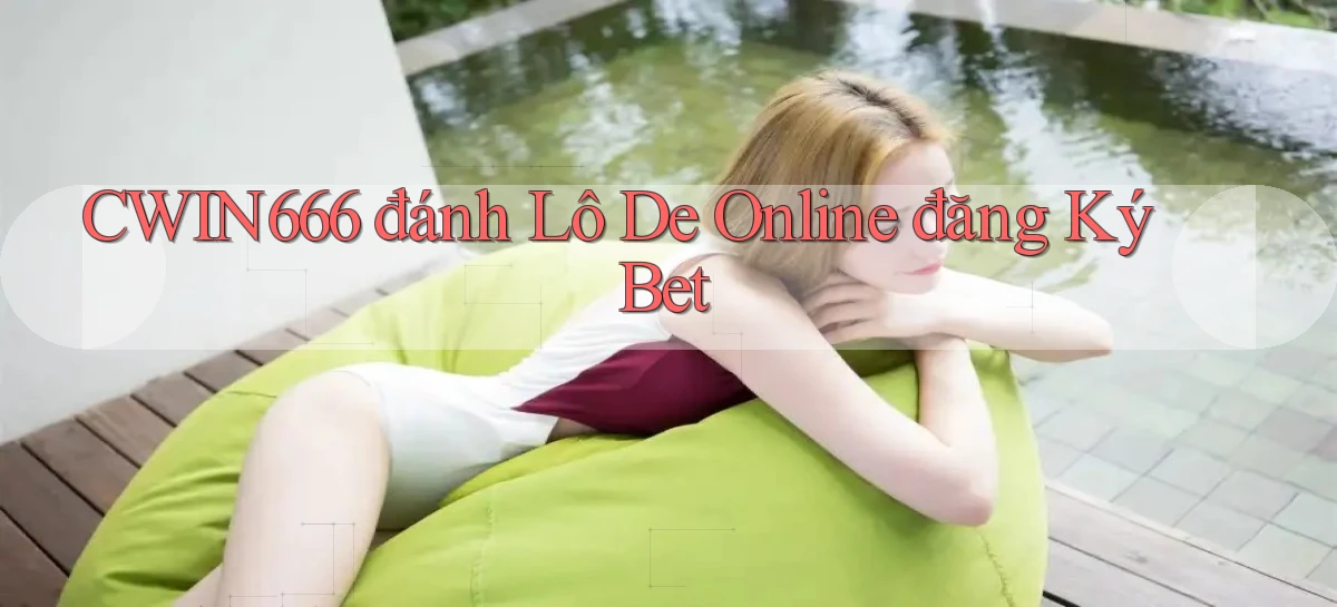 cwin666  đánh lô de online đăng ký bet