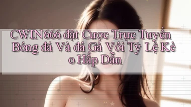 cwin666  đặt cược trực tuyến bóng đá và đá gà với tỷ lệ kèo hấp dẫn