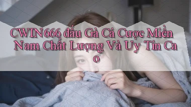 cwin666  đấu gà cá cược miền nam chất lượng và uy tín cao
