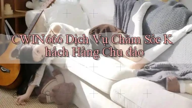 cwin666  dịch vụ chăm sóc khách hàng chu đáo
