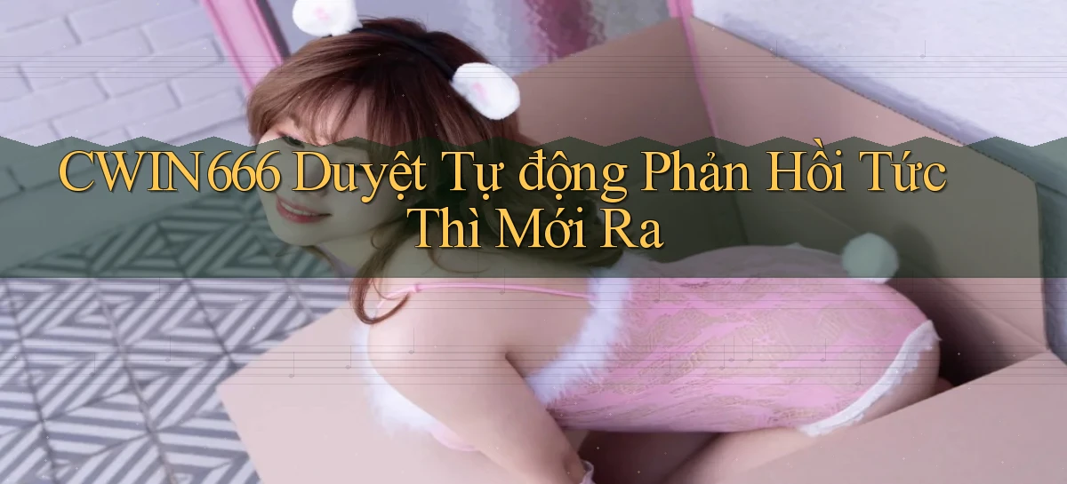 cwin666 duyệt tự động phản hồi tức thì mới ra