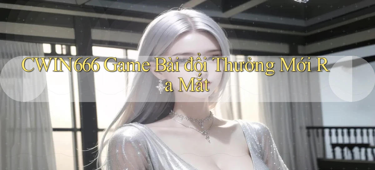 cwin666 game bài đổi thưởng mới ra mắt