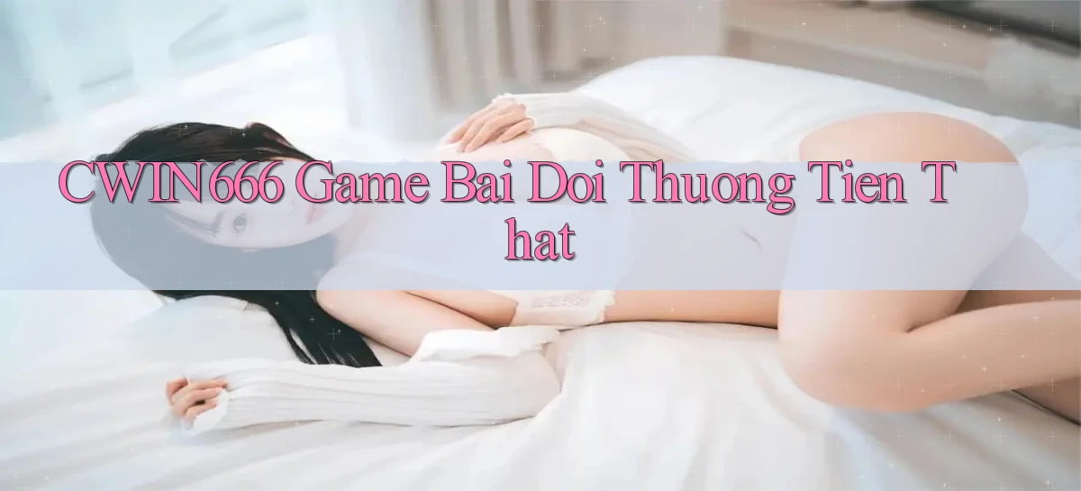 cwin666 game bai doi thuong tien that