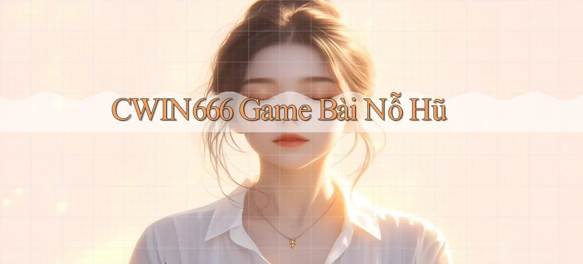 Cwin666  game bài nỗ hũ