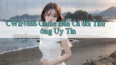 cwin666  game bắn cá đổi thưởng uy tín