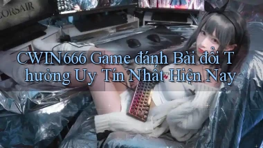 cwin666 game đánh bài đổi thưởng uy tín nhất hiện nay