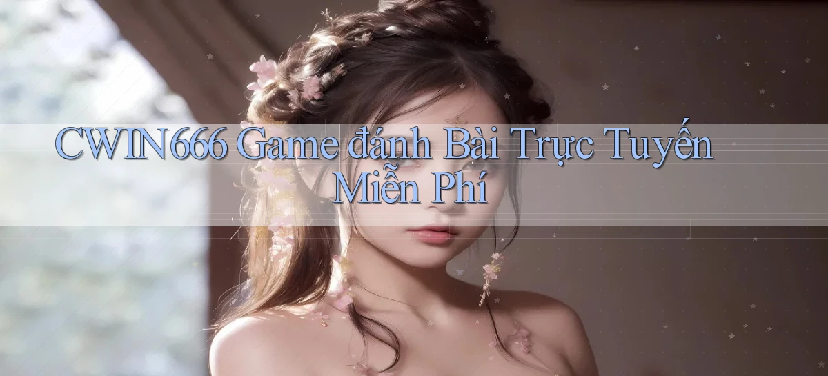 cwin666 game đánh bài trực tuyến miễn phí