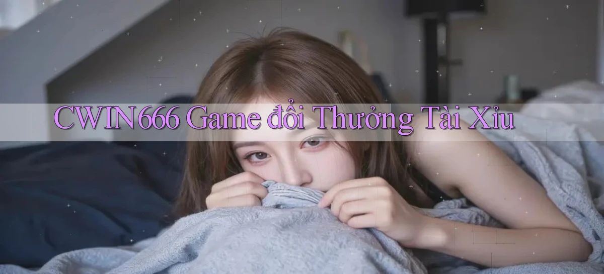cwin666 game đổi thưởng tài xỉu