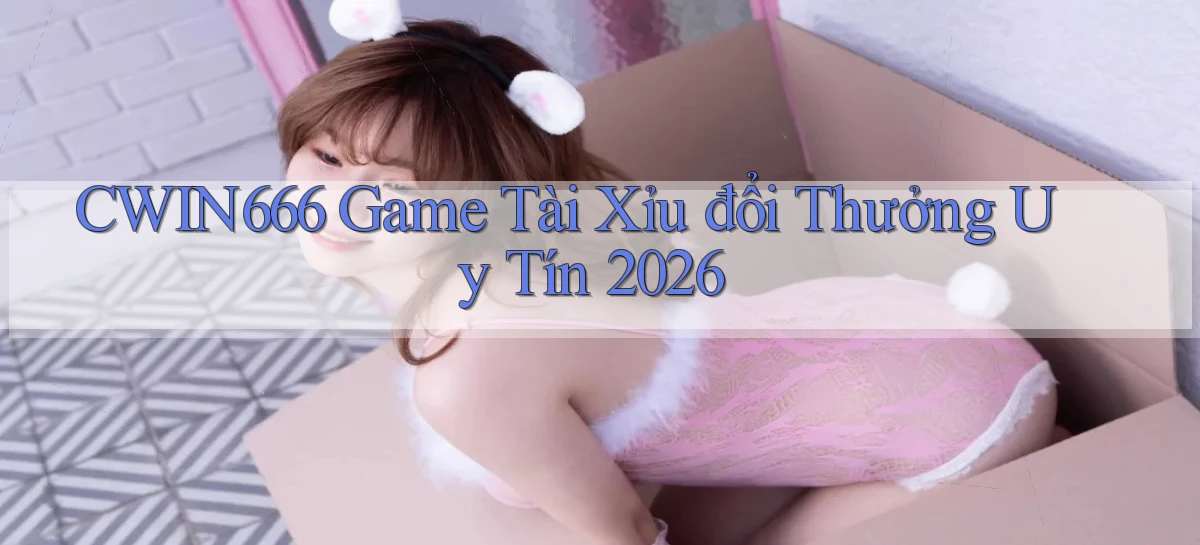 cwin666 game tài xỉu đổi thưởng uy tín 2026