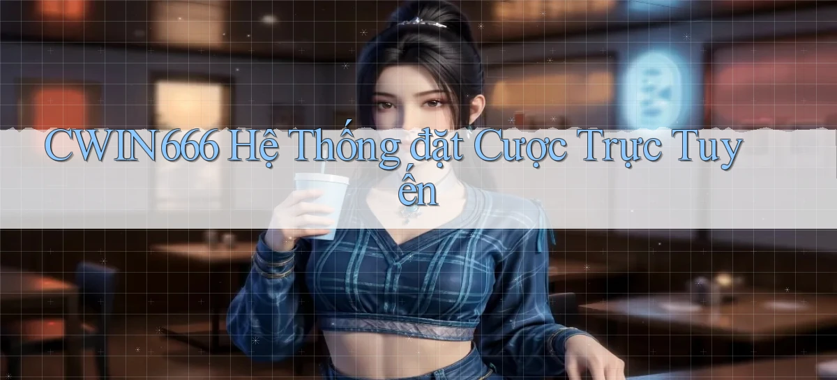 cwin666  hệ thống đặt cược trực tuyến