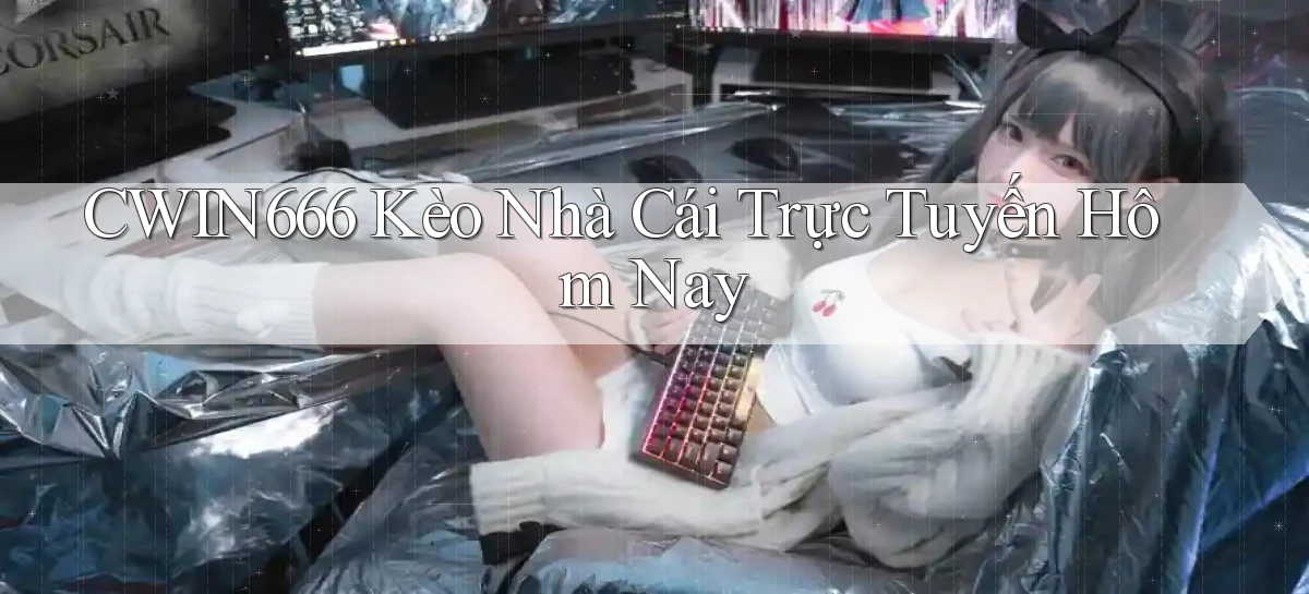 cwin666 kèo nhà cái trực tuyến hôm nay