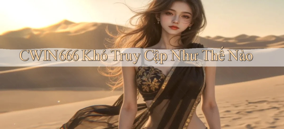 cwin666 khó truy cập như thế nào