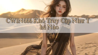 cwin666 khó truy cập như thế nào