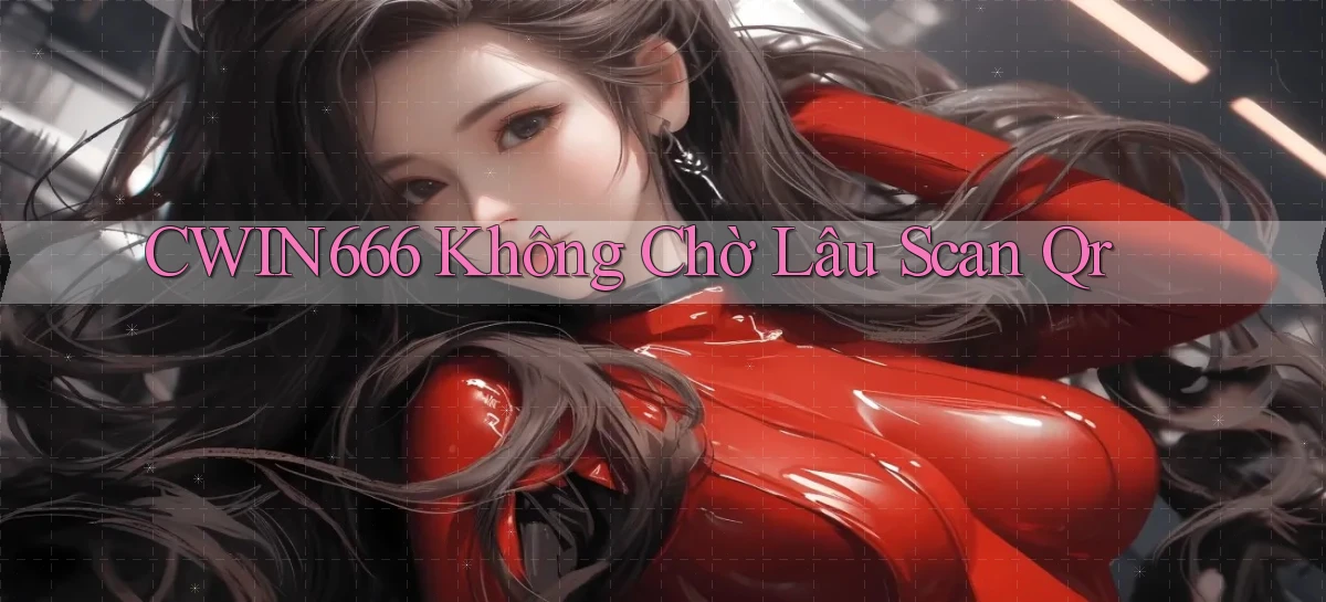 cwin666 không chờ lâu scan qr