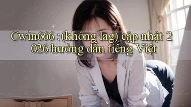 Cwin666 (không lag) cập nhật 2026 hướng dẫn tiếng Việt