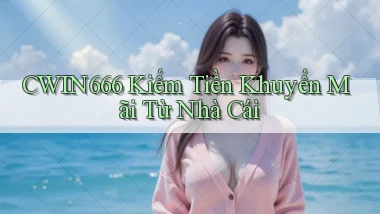 cwin666 kiếm tiền khuyến mãi từ nhà cái