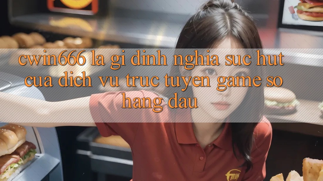 Cwin666 Là Gì? Định Nghĩa Sức Hút Của Dịch vụ trực tuyến Game Số Hàng Đầu