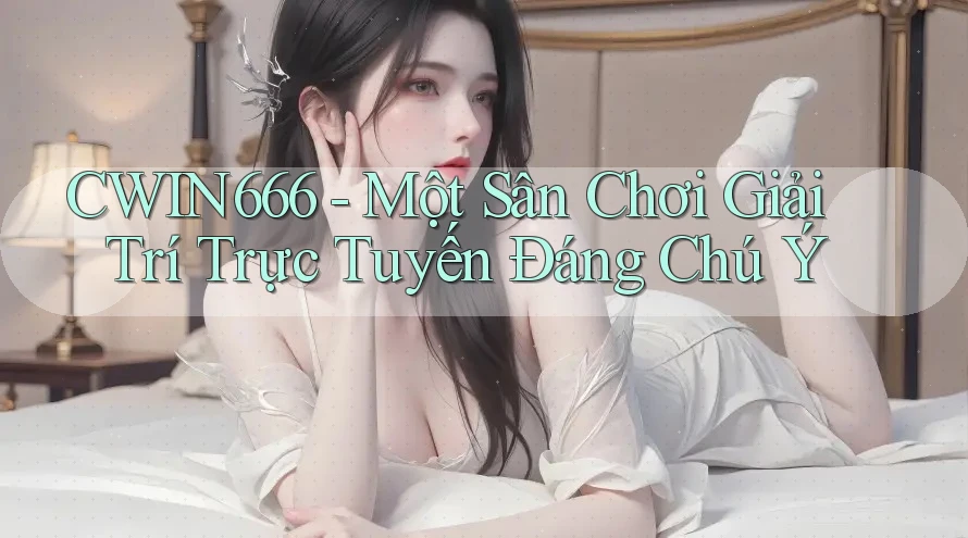 CWIN666 - Một Sân Chơi Giải Trí Trực Tuyến Đáng Chú Ý CWIN666 - Một Sân Chơi Giải Trí Trực Tuyến Đáng Chú Ý