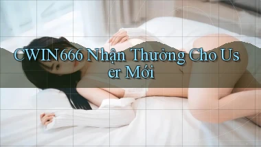 Cwin666  nhận thưởng cho user mới