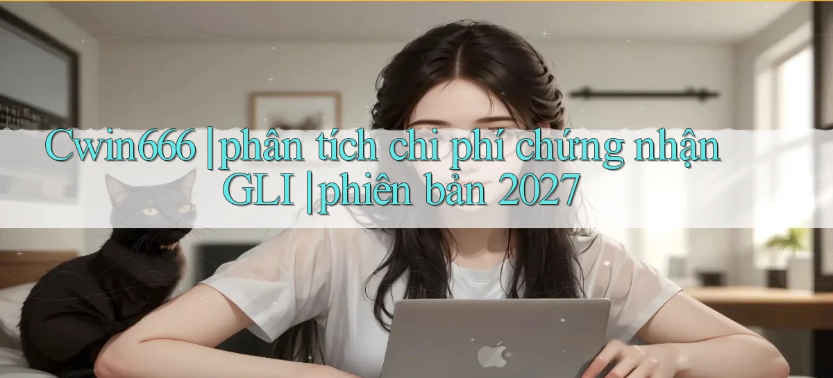 Cwin666 phân tích chi phí chứng nhận GLI phiên bản 2027