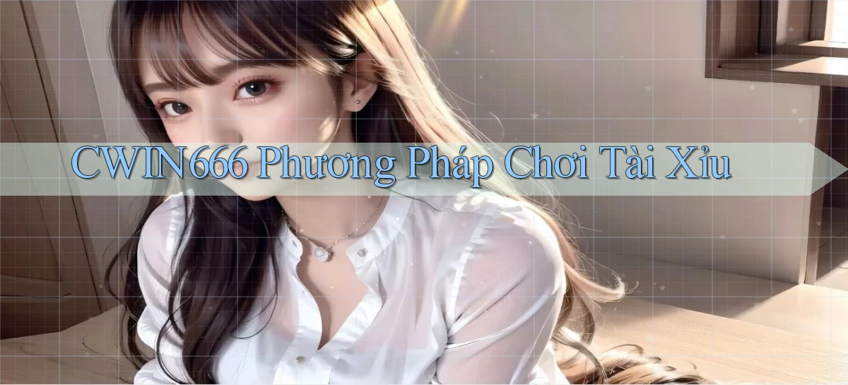cwin666 phương pháp chơi tài xỉu