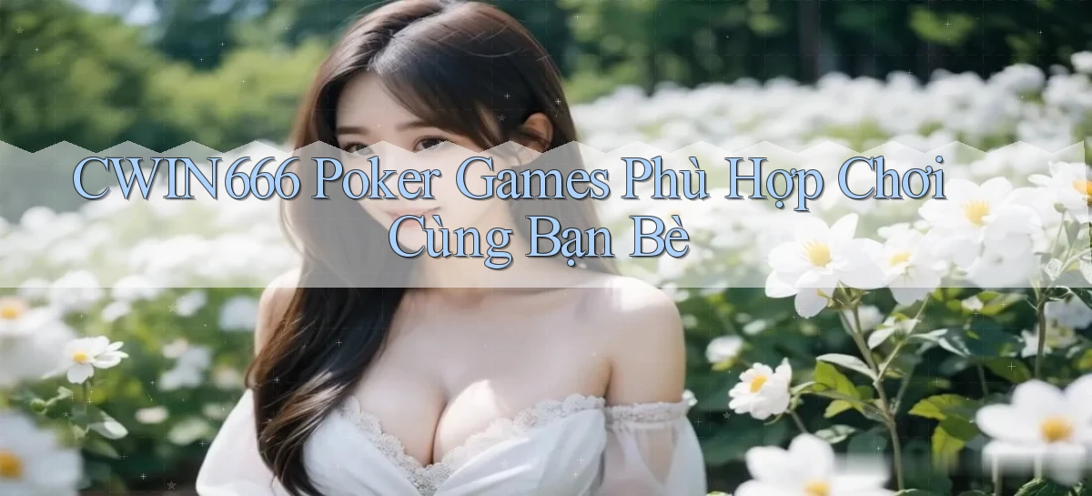 Cwin666  poker games phù hợp chơi cùng bạn bè