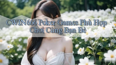 Cwin666  poker games phù hợp chơi cùng bạn bè