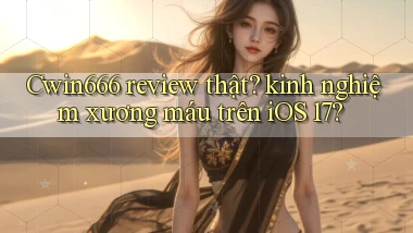 Cwin666 review thật kinh nghiệm xương máu trên iOS 17
