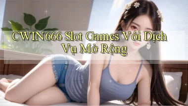 Cwin666  slot games với dịch vụ mở rộng