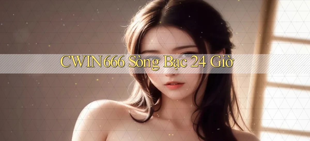 cwin666 sòng bạc 24 giờ
