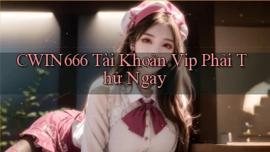 cwin666 tài khoản vip phải thử ngay
