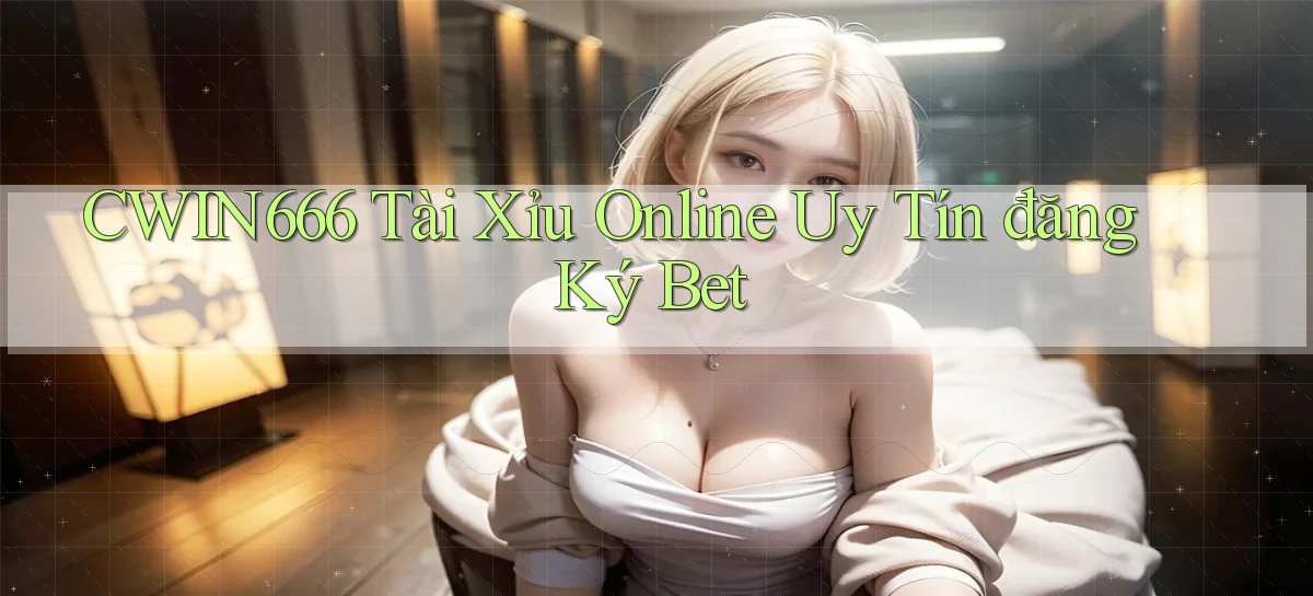 cwin666 tài xỉu online uy tín đăng ký bet