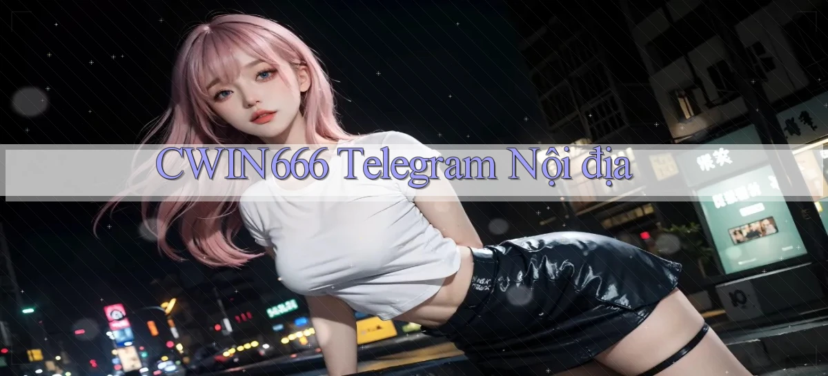 cwin666 telegram nội địa