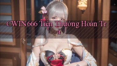 cwin666  tiền thưởng hoàn trả
