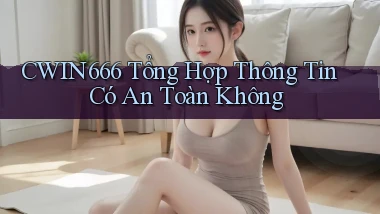 cwin666 tổng hợp thông tin có an toàn không