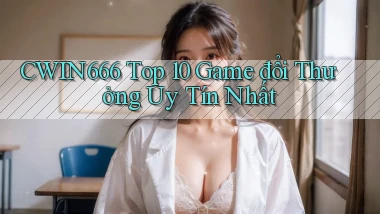 cwin666 top 10 game đổi thưởng uy tín nhất