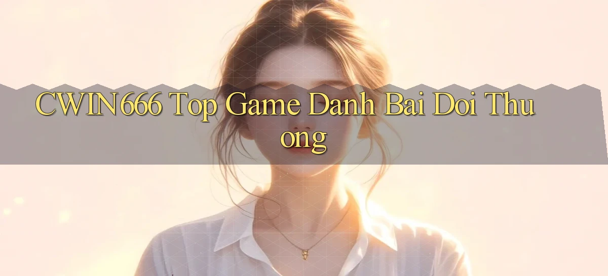 cwin666 top game danh bai doi thuong