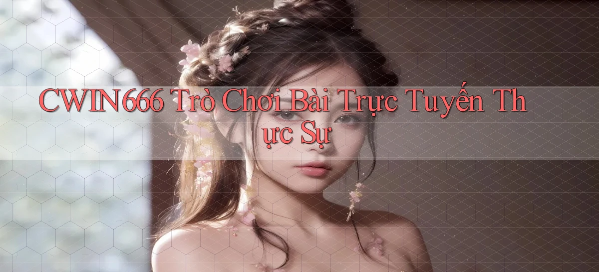 cwin666 Trò chơi bài trực tuyến thực sự