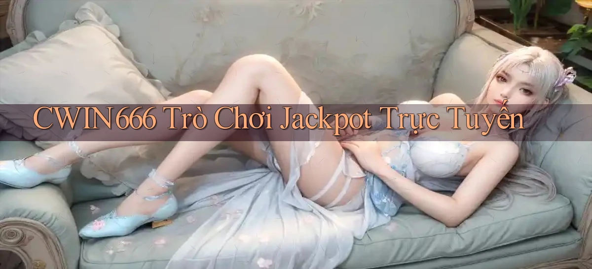 cwin666 Trò chơi jackpot trực tuyến