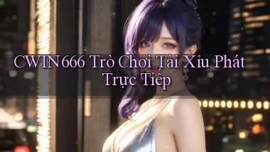 Cwin666  trò chơi tài xỉu phát trực tiếp